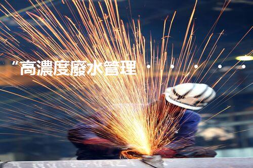 “高濃度廢水管理，綠色環(huán)保新篇章”